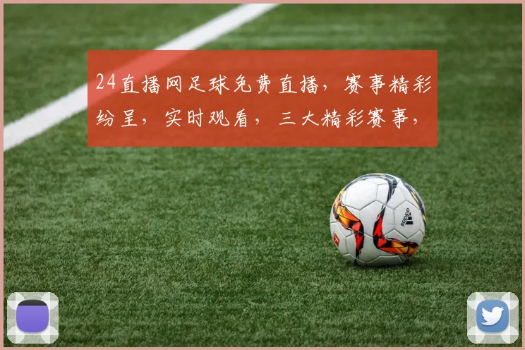 24直播网足球免费直播，赛事精彩纷呈，实时观看，三大精彩赛事，不容错过，尽在24直播网