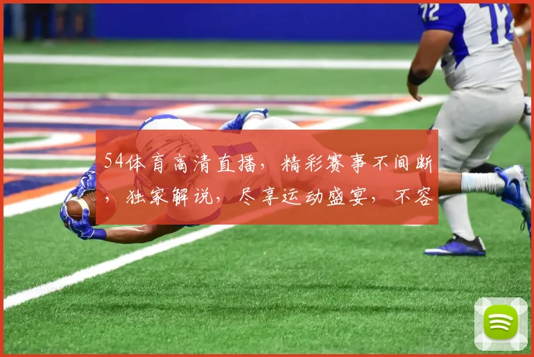54体育高清直播，精彩赛事不间断，独家解说，尽享运动盛宴，不容错过