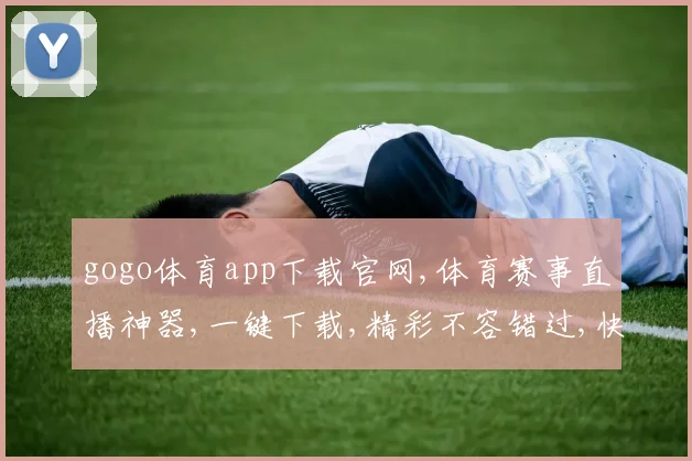 gogo体育app下载官网,体育赛事直播神器,一键下载,精彩不容错过,快来体验