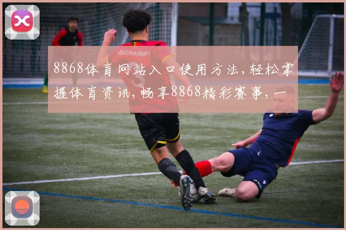 8868体育网站入口使用方法,轻松掌握体育资讯,畅享8868精彩赛事,一网打尽