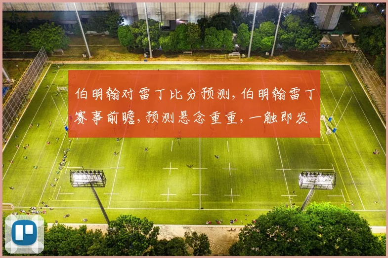 伯明翰对雷丁比分预测,伯明翰雷丁赛事前瞻,预测悬念重重,一触即发
