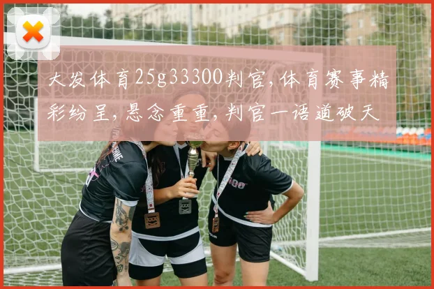 大发体育25g333OO判官,体育赛事精彩纷呈,悬念重重,判官一语道破天机。